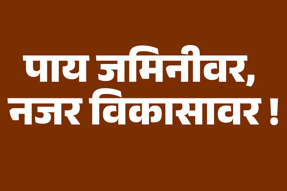 पाय जमिनीवर, नजर विकासावर !